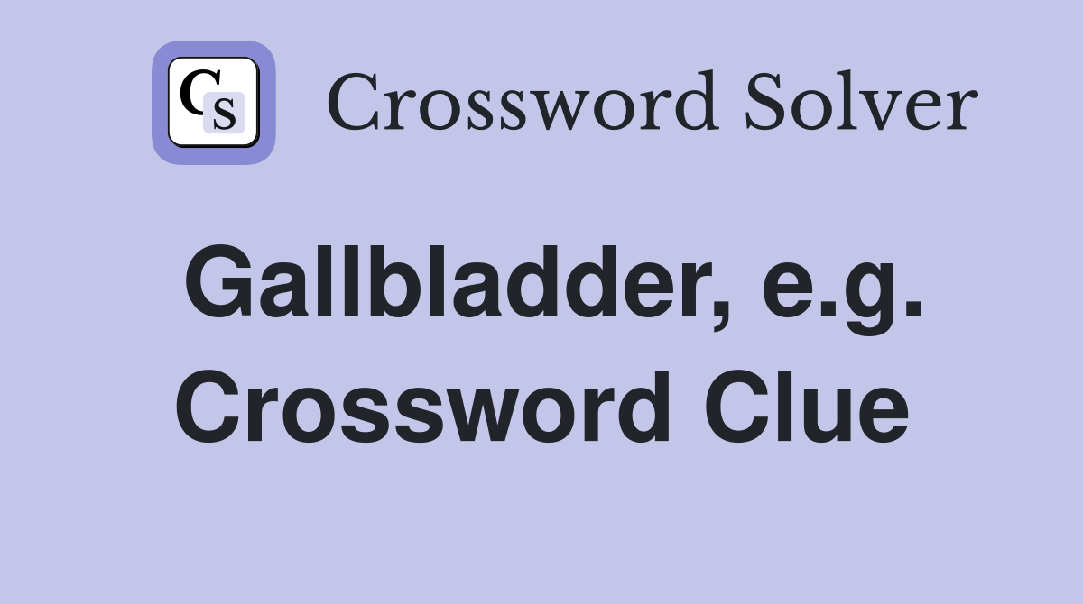 Gallbladder, e.g. Crossword Clue