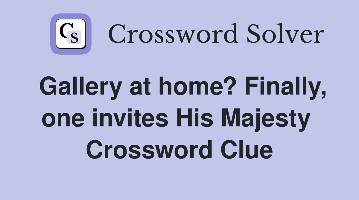 Gallery at home? Finally, one invites His Majesty  Crossword Clue