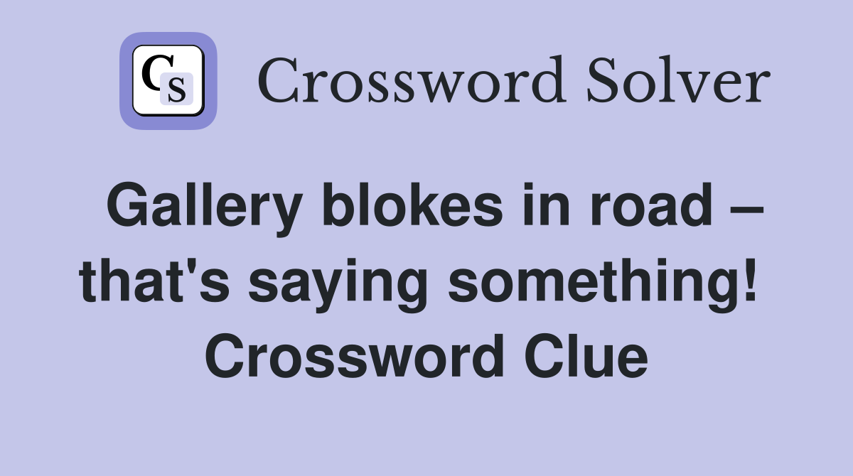 Gallery blokes in road – that's saying something!  Crossword Clue