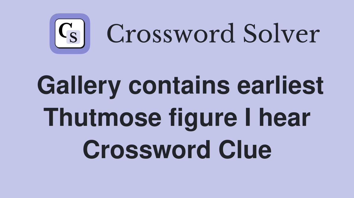 Gallery contains earliest Thutmose figure I hear Crossword Clue