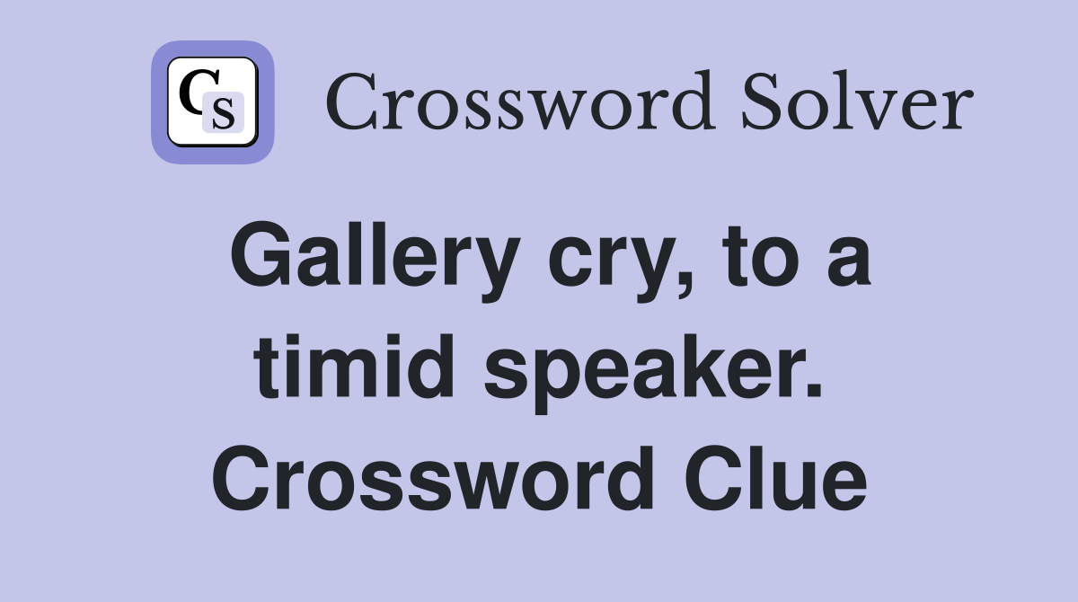 Gallery cry, to a timid speaker. Crossword Clue