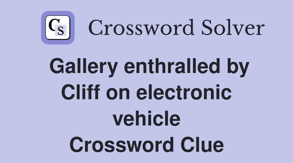 Gallery enthralled by Cliff on electronic vehicle Crossword Clue