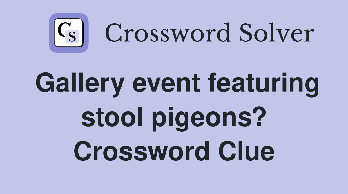 Gallery event featuring stool pigeons? Crossword Clue