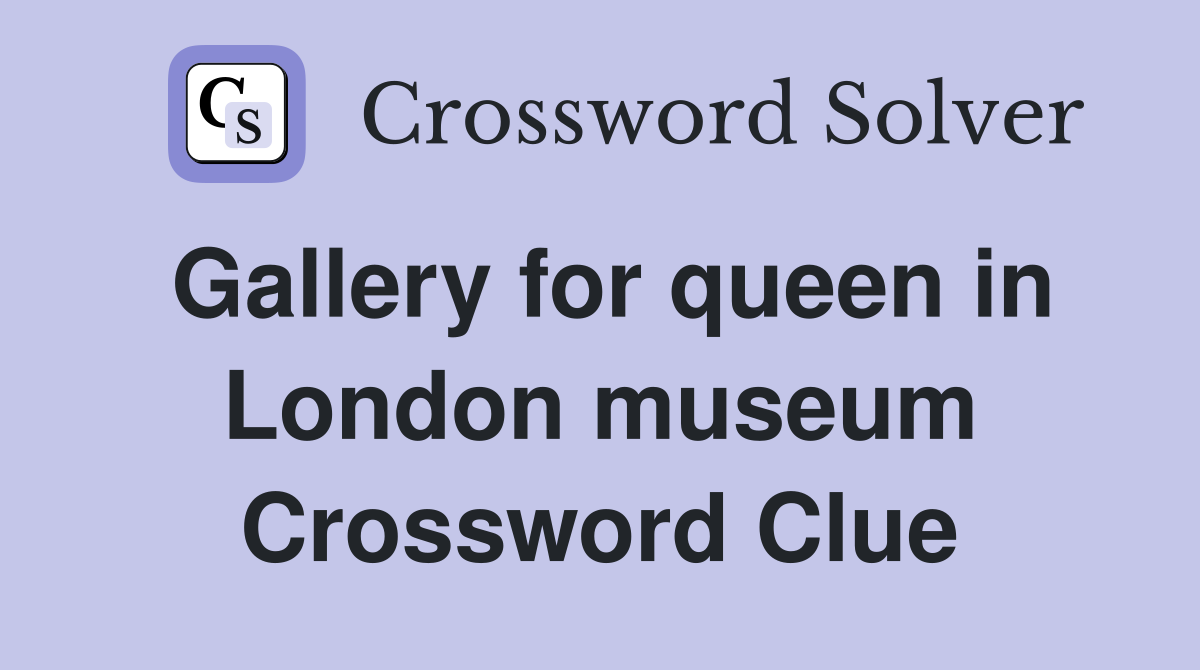 Gallery for queen in London museum Crossword Clue