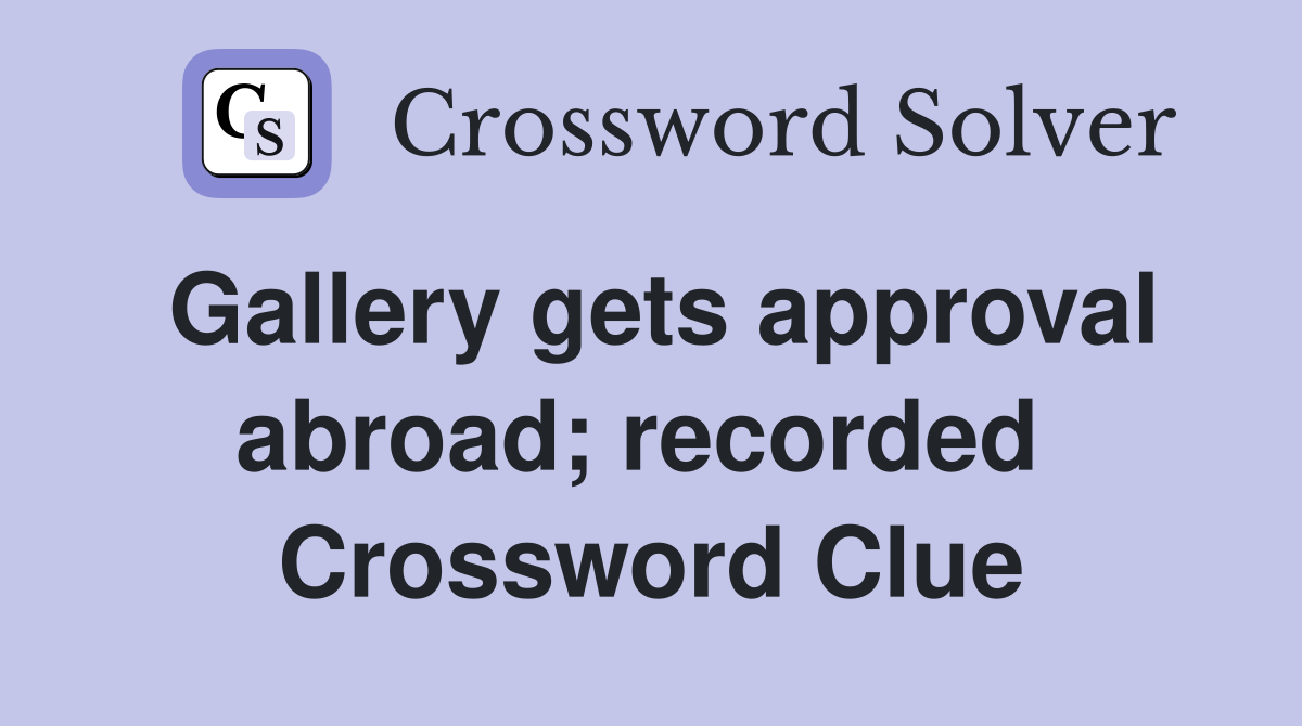 Gallery gets approval abroad; recorded  Crossword Clue
