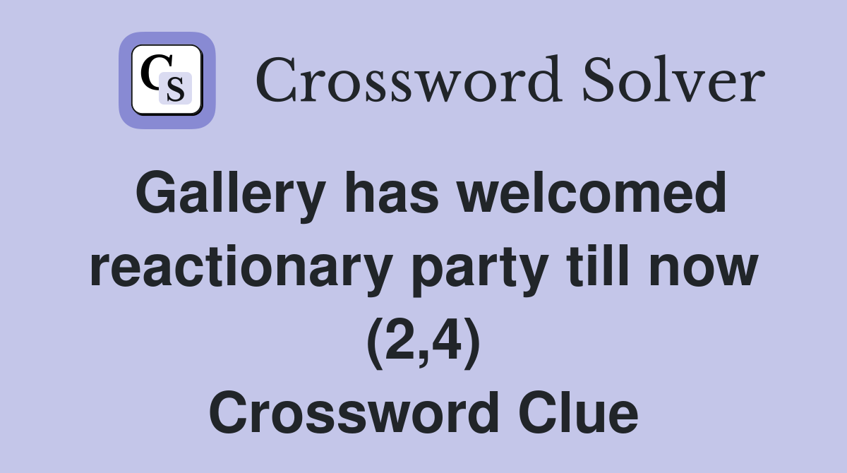 Gallery has welcomed reactionary party till now (2,4) Crossword Clue