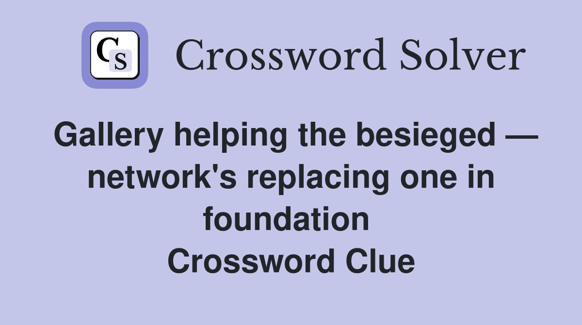 Gallery helping the besieged — network's replacing one in foundation  Crossword Clue