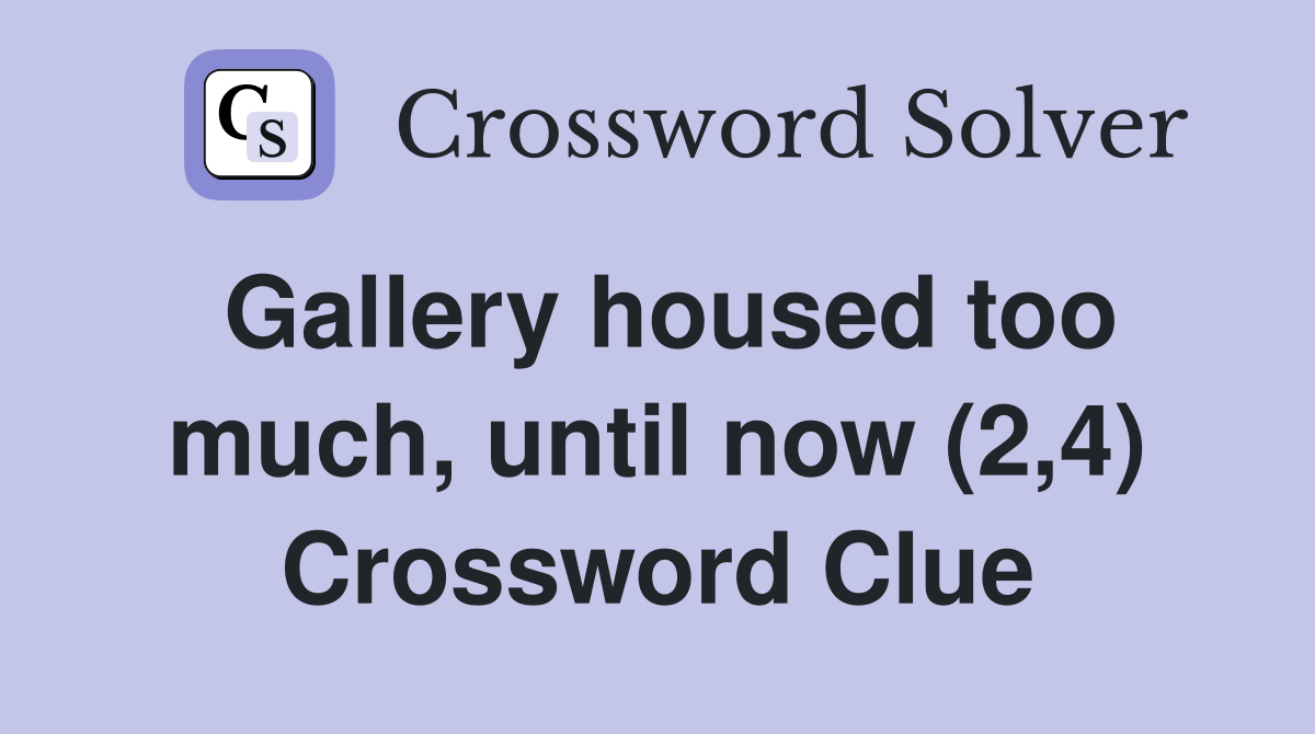 Gallery housed too much, until now (2,4) Crossword Clue