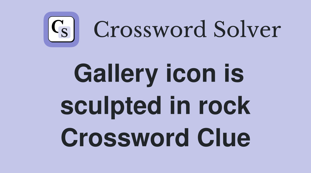 Gallery icon is sculpted in rock Crossword Clue