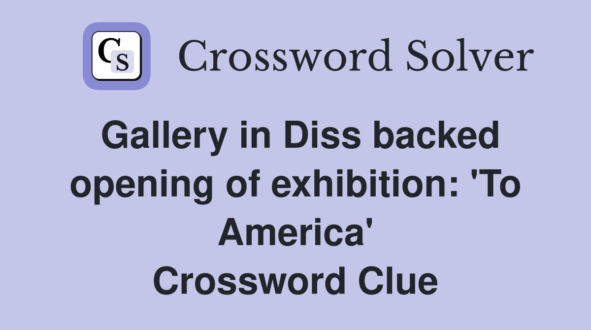 Gallery in Diss backed opening of exhibition: 'To America' Crossword Clue