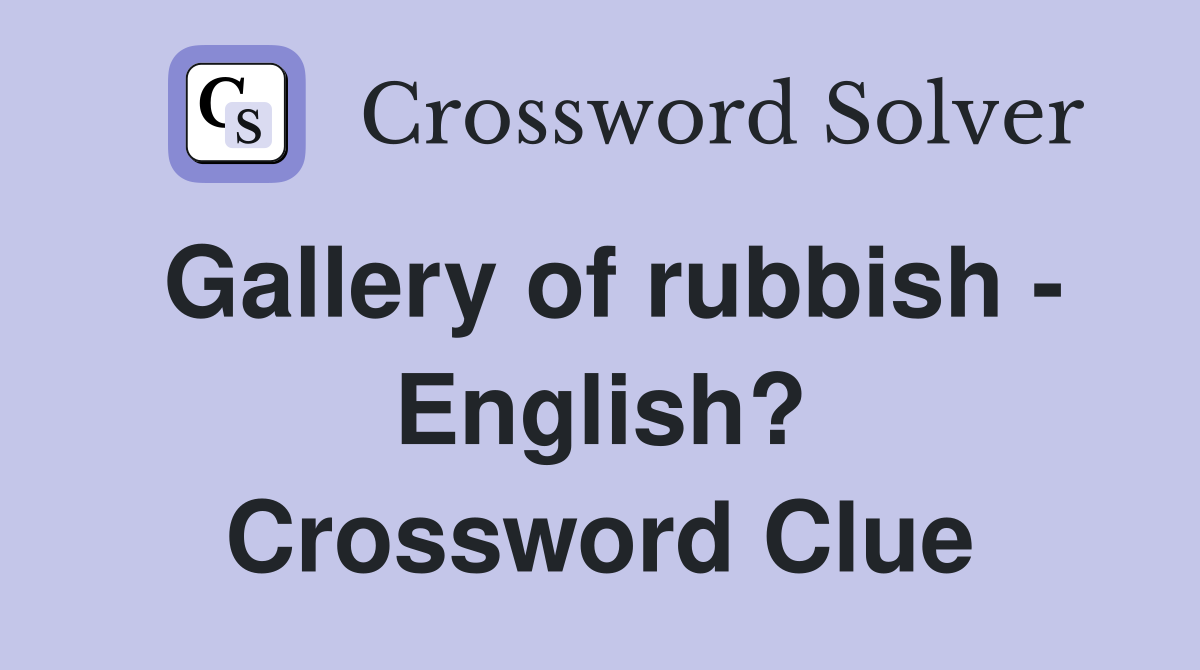 Gallery of rubbish - English? Crossword Clue
