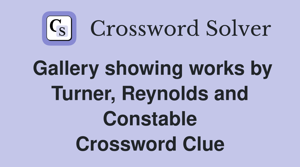 Gallery showing works by Turner, Reynolds and Constable Crossword Clue