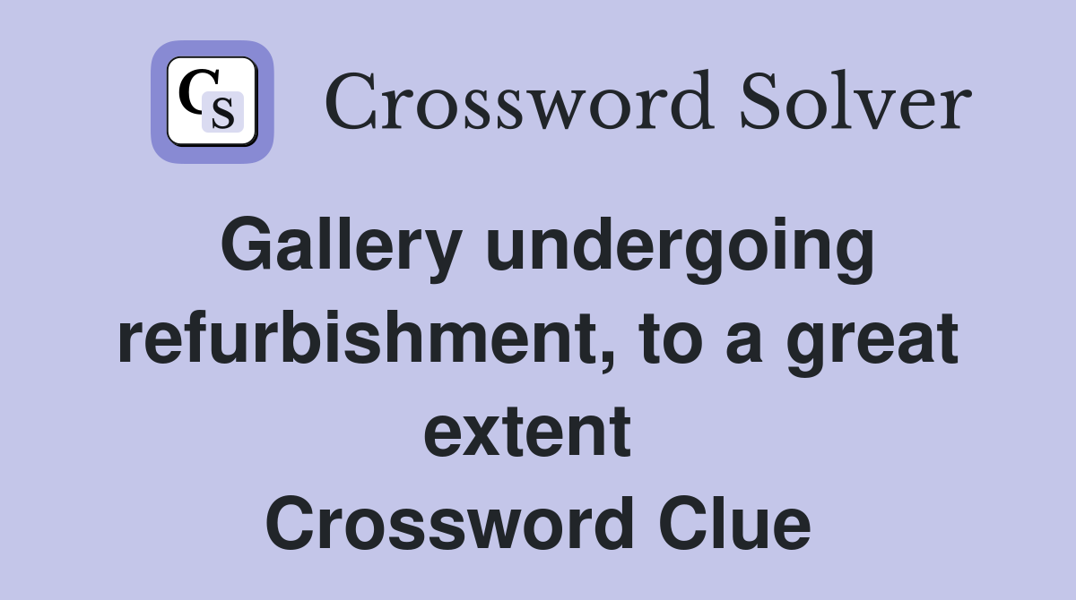 Gallery undergoing refurbishment, to a great extent  Crossword Clue