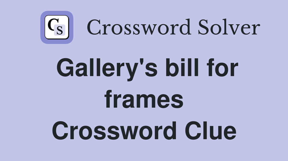 Gallery's bill for frames Crossword Clue
