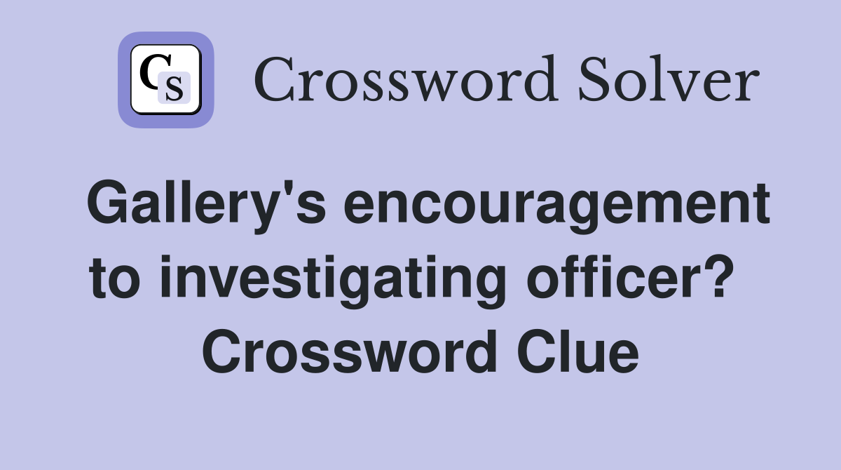 Gallery's encouragement to investigating officer?  Crossword Clue