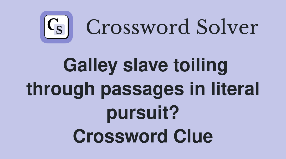 Galley slave toiling through passages in literal pursuit? Crossword Clue