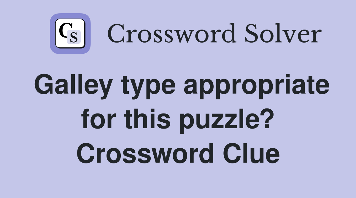 Galley type appropriate for this puzzle? Crossword Clue