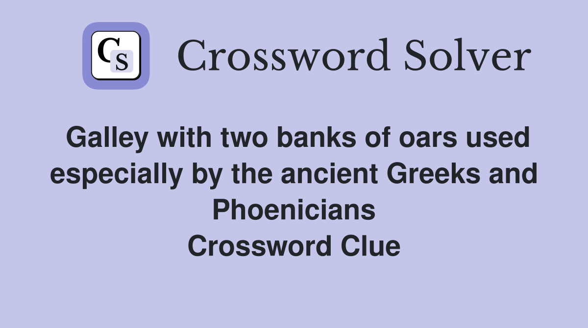 Galley with two banks of oars used especially by the ancient Greeks and Phoenicians Crossword Clue