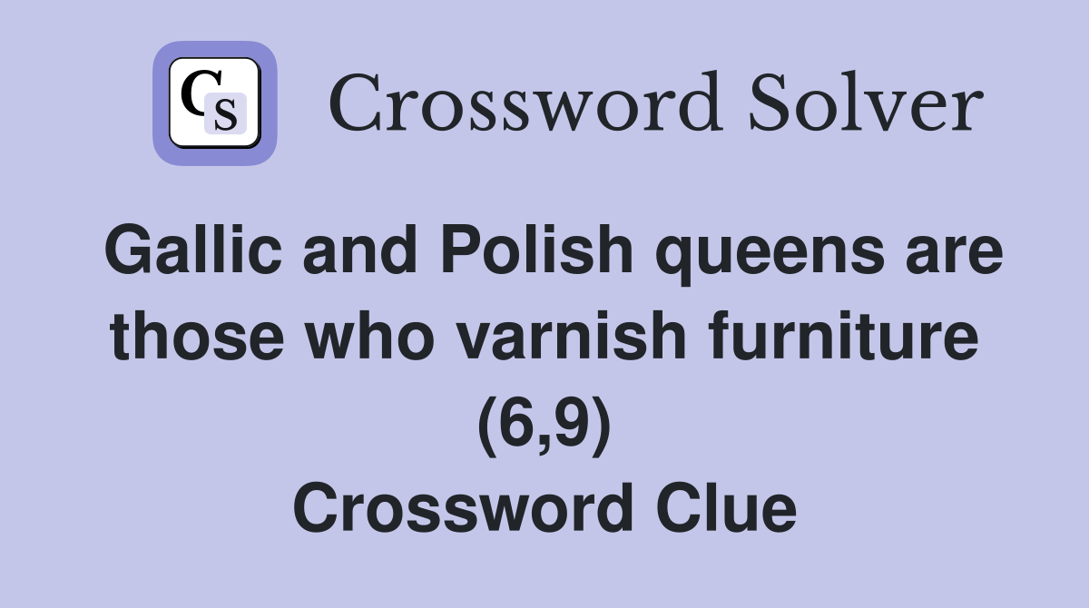 Gallic and Polish queens are those who varnish furniture (6,9) Crossword Clue