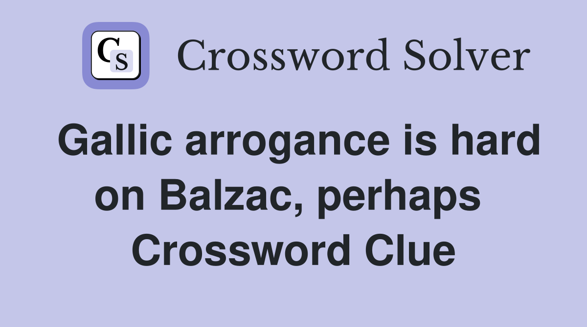 Gallic arrogance is hard on Balzac, perhaps  Crossword Clue