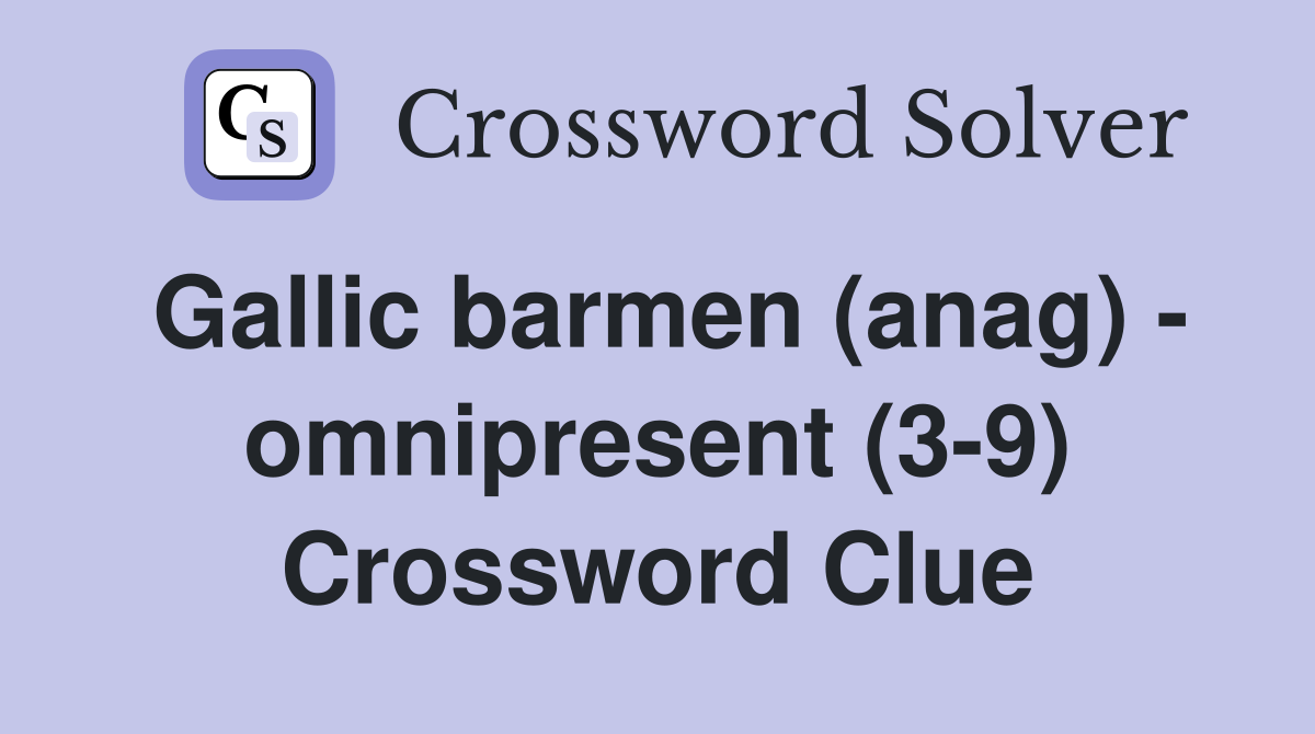 Gallic barmen (anag) - omnipresent (3-9) Crossword Clue