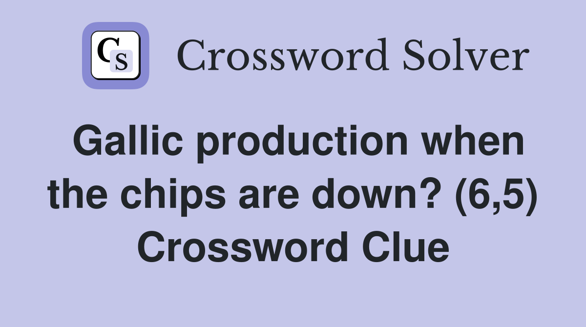 Gallic production when the chips are down? (6,5) Crossword Clue