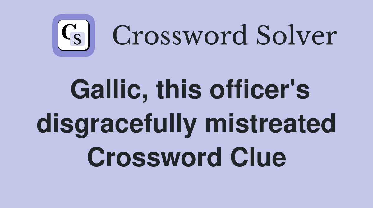 Gallic, this officer's disgracefully mistreated Crossword Clue