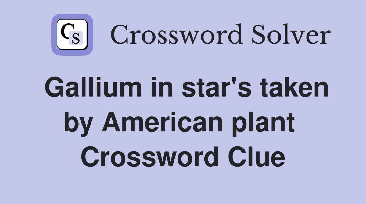 Gallium in star's taken by American plant  Crossword Clue