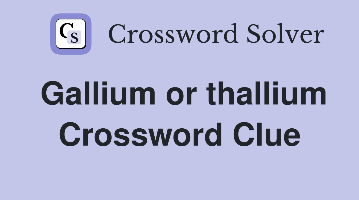 Gallium or thallium Crossword Clue