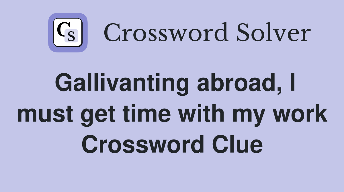 Gallivanting abroad, I must get time with my work Crossword Clue