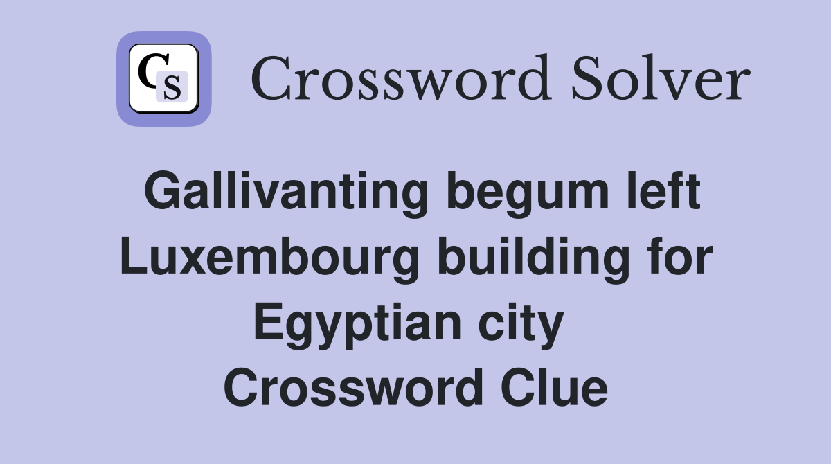 Gallivanting begum left Luxembourg building for Egyptian city  Crossword Clue