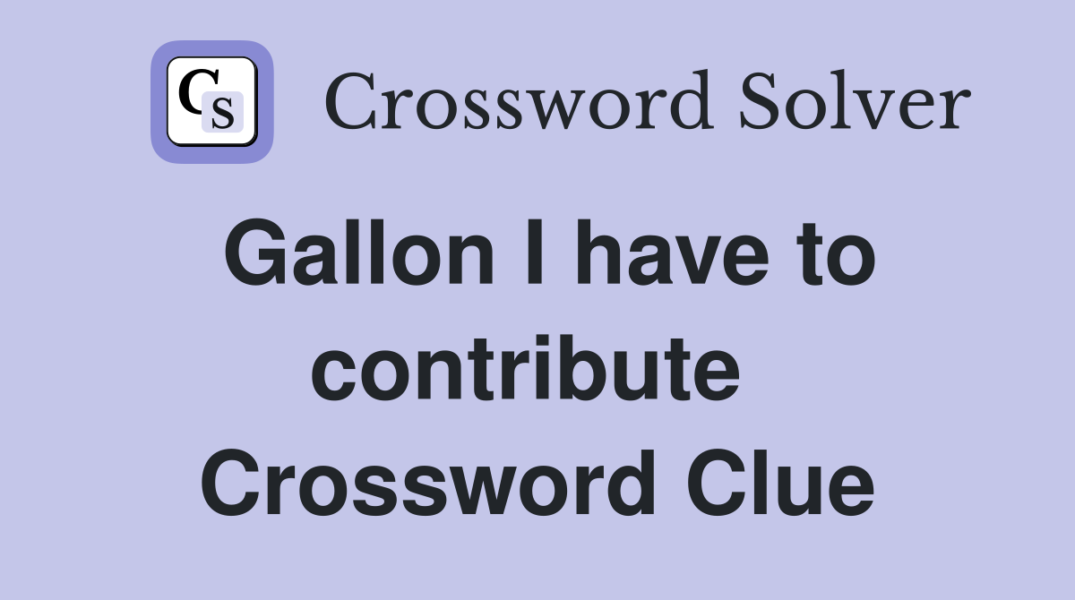 Gallon I have to contribute  Crossword Clue