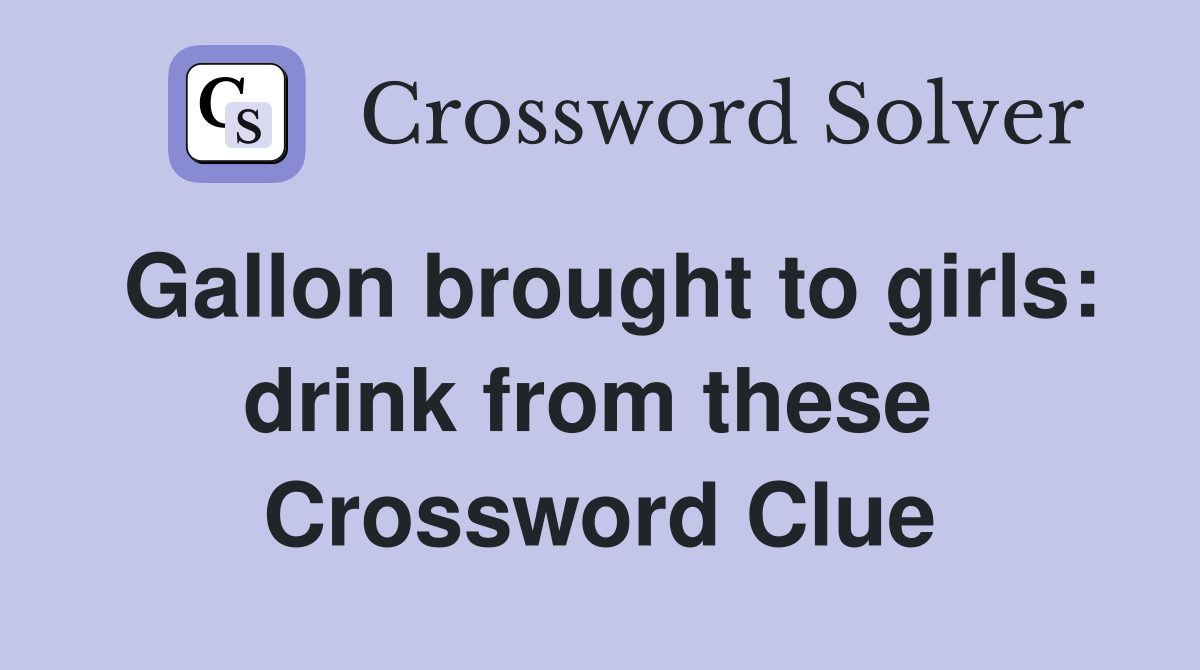 Gallon brought to girls: drink from these  Crossword Clue