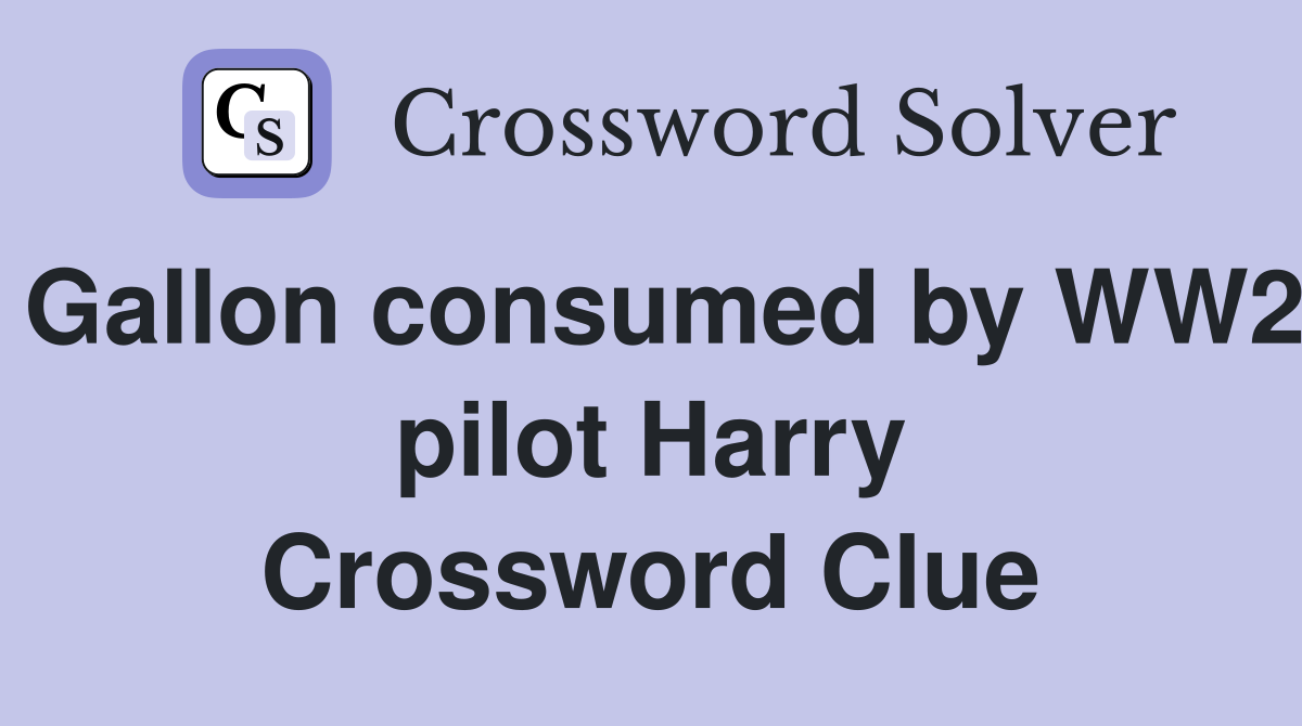 Gallon consumed by WW2 pilot Harry Crossword Clue