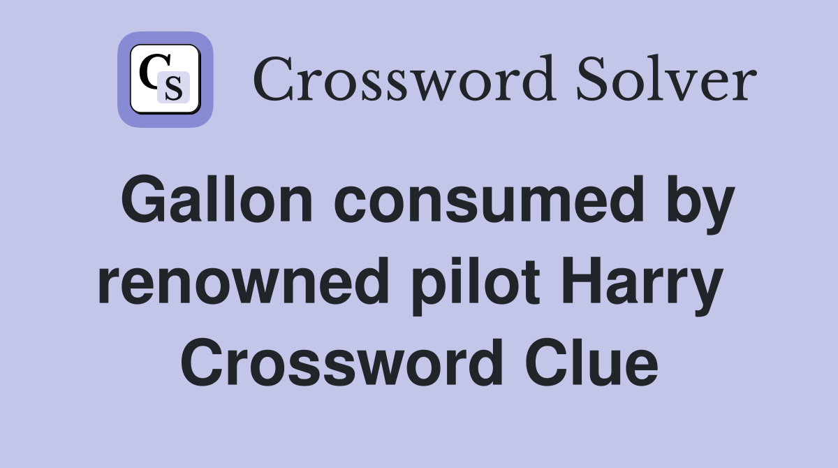 Gallon consumed by renowned pilot Harry  Crossword Clue