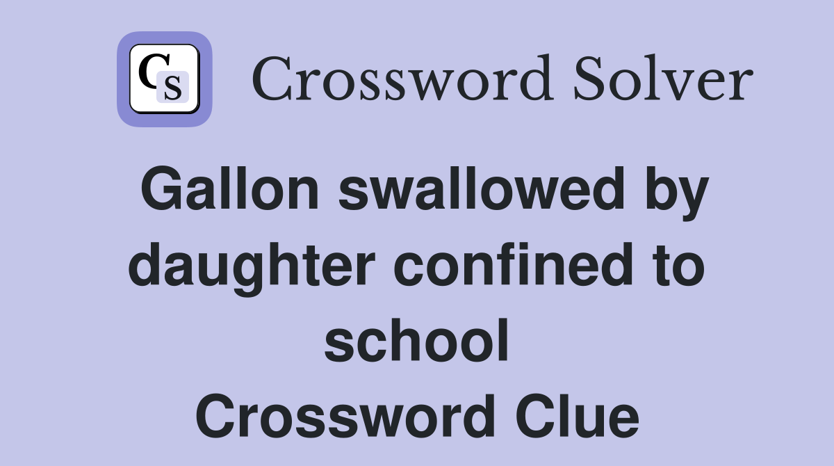 Gallon swallowed by daughter confined to school Crossword Clue