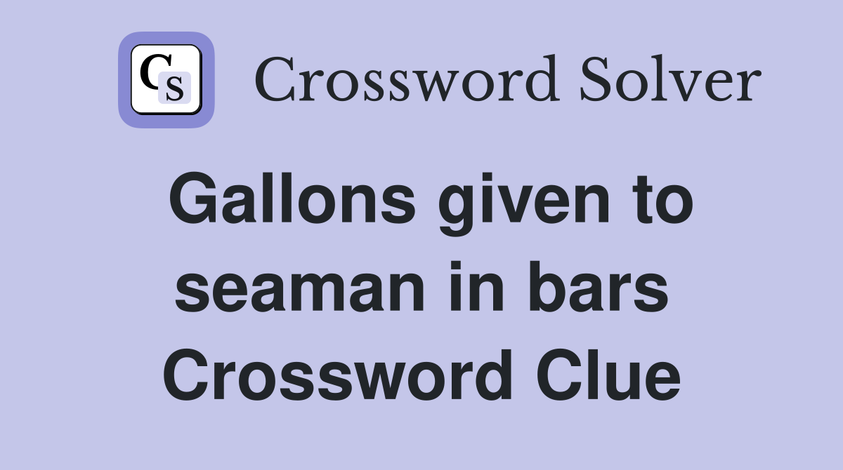 Gallons given to seaman in bars Crossword Clue