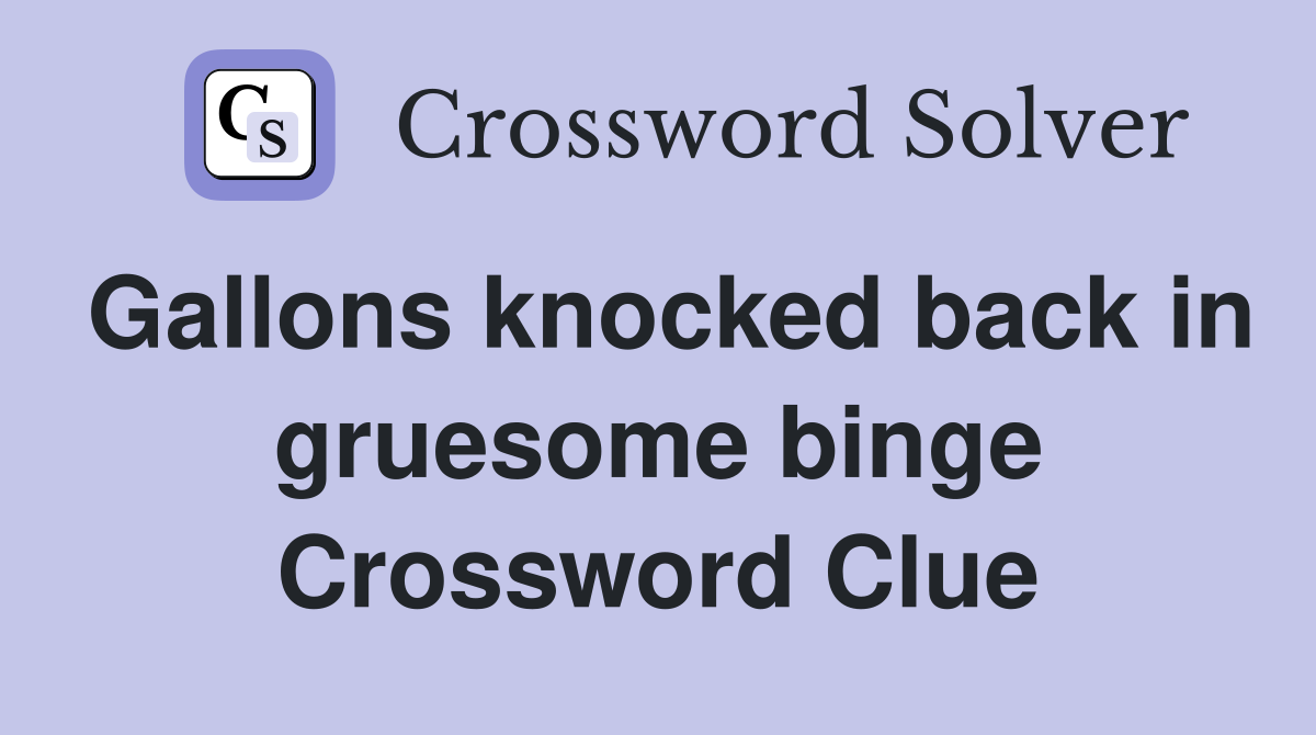 Gallons knocked back in gruesome binge Crossword Clue