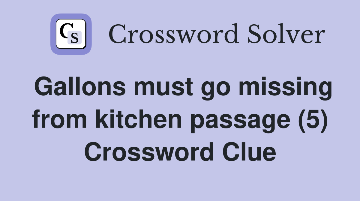 Gallons must go missing from kitchen passage (5) Crossword Clue