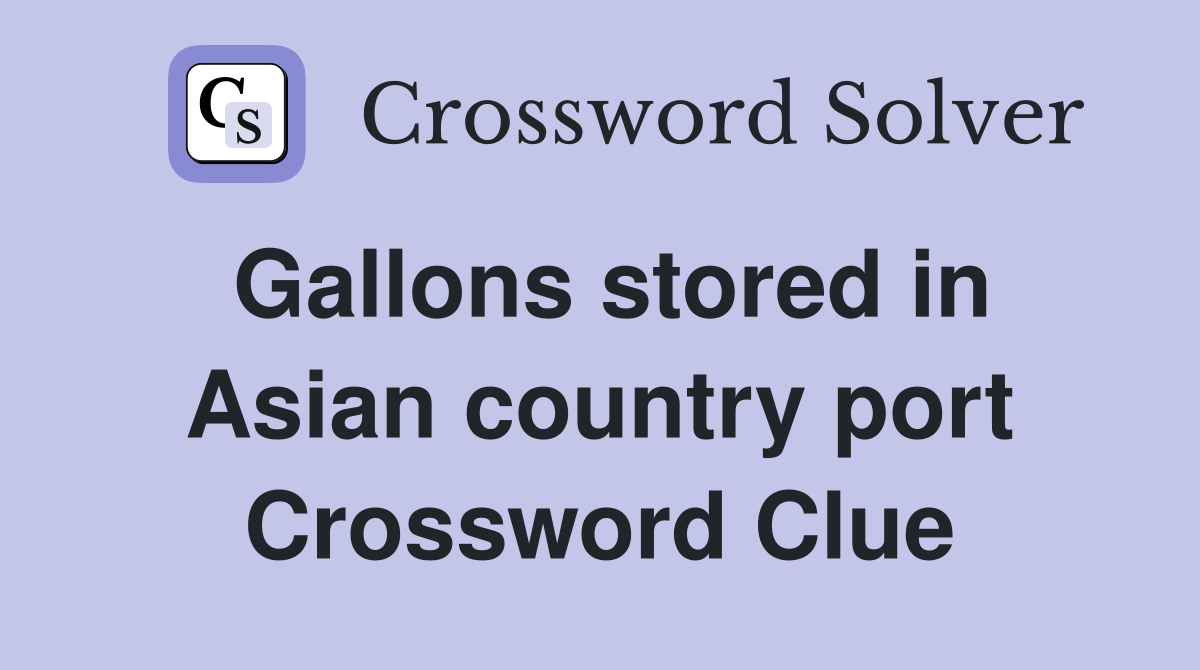 Gallons stored in Asian country port Crossword Clue