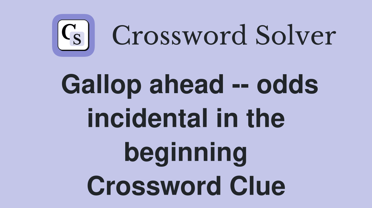 Gallop ahead -- odds incidental in the beginning Crossword Clue
