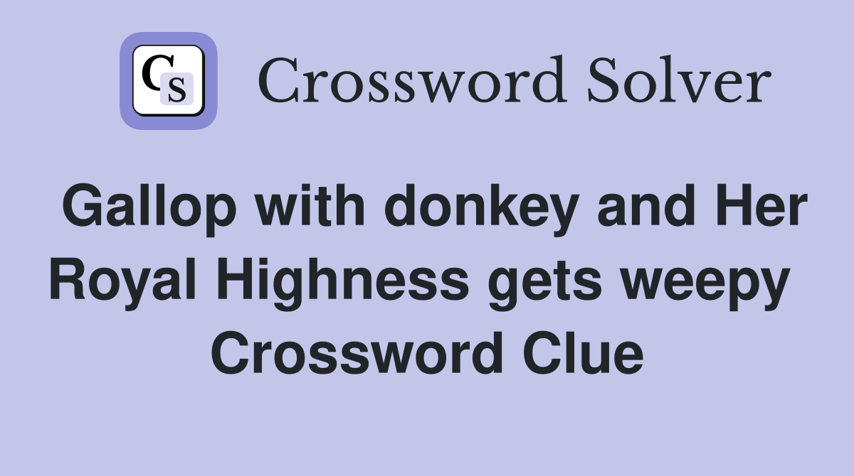 Gallop with donkey and Her Royal Highness gets weepy  Crossword Clue
