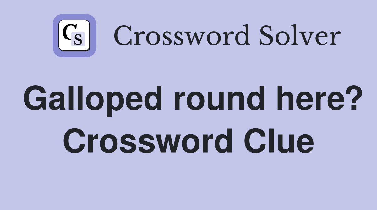 Galloped round here? Crossword Clue