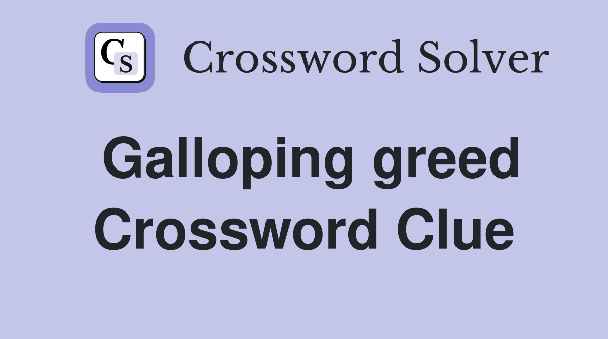 Galloping greed Crossword Clue