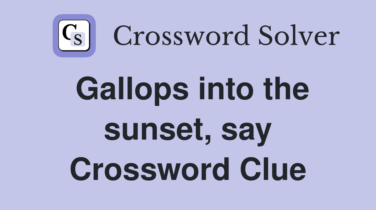 Gallops into the sunset, say Crossword Clue