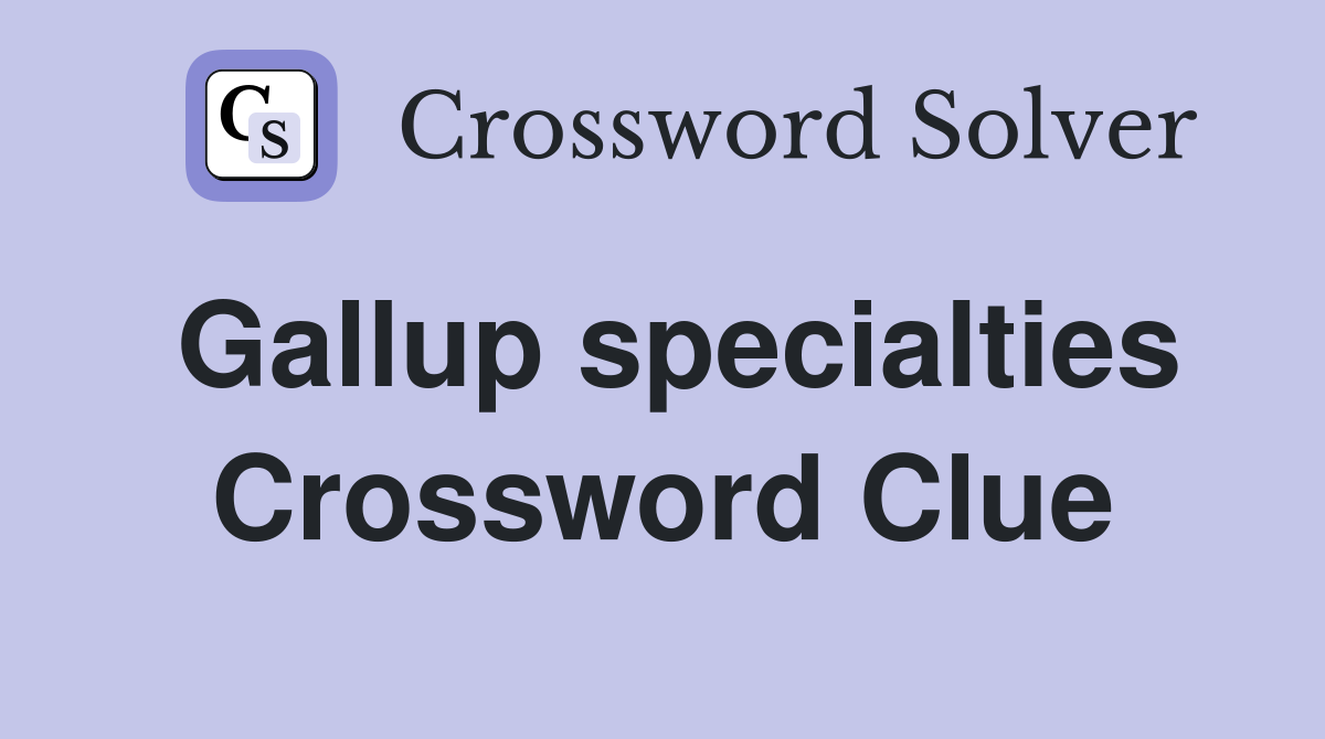 Gallup specialties Crossword Clue