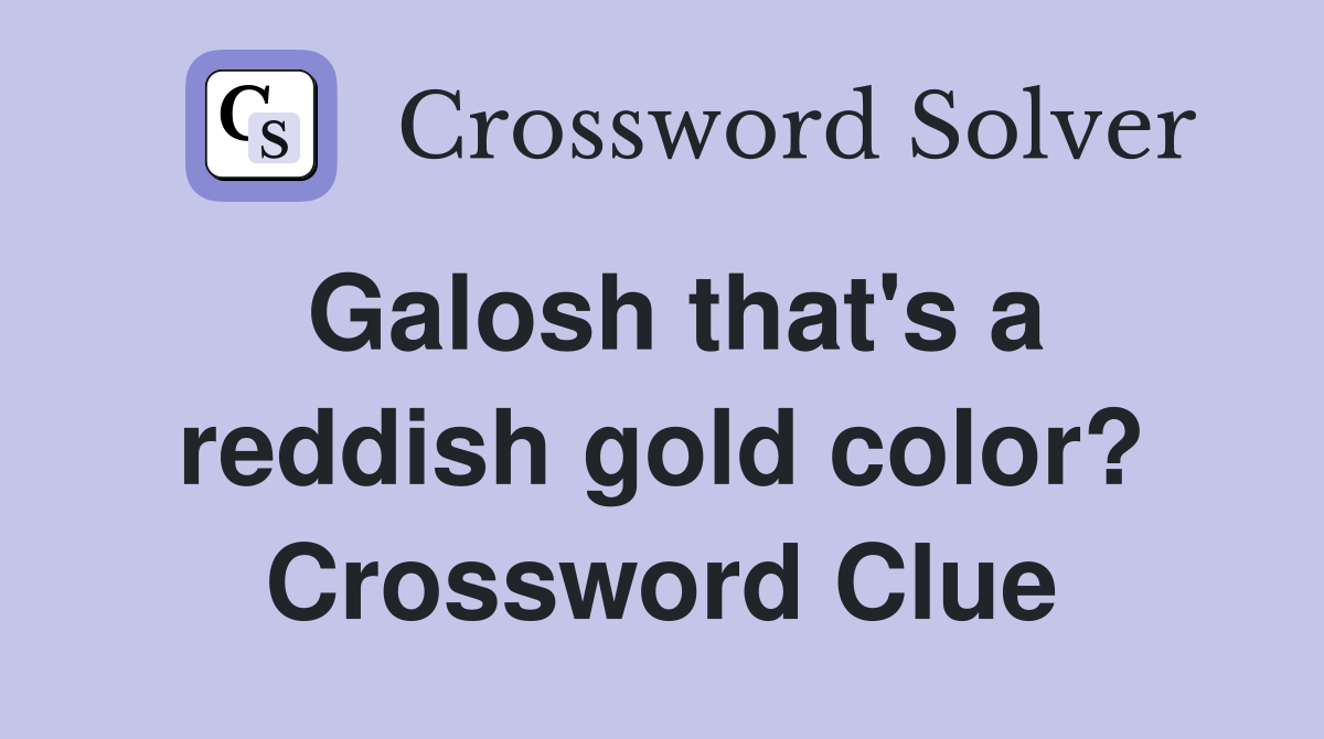 Galosh that's a reddish gold color? Crossword Clue