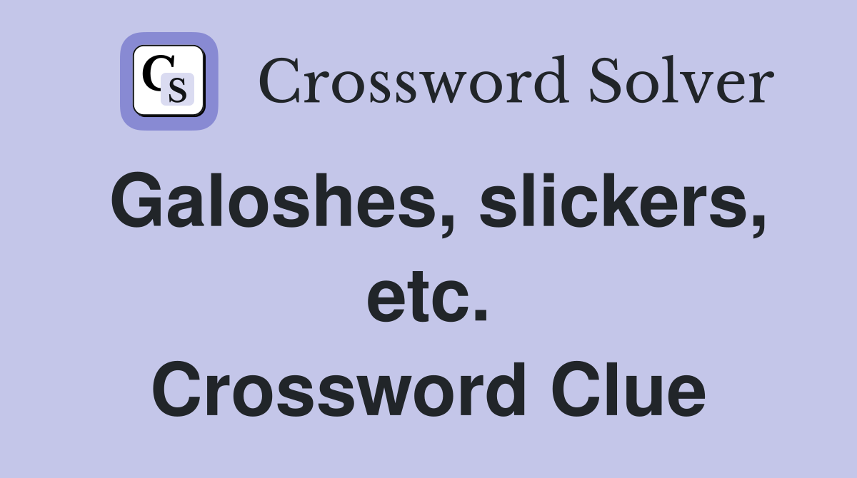 Galoshes, slickers, etc. Crossword Clue