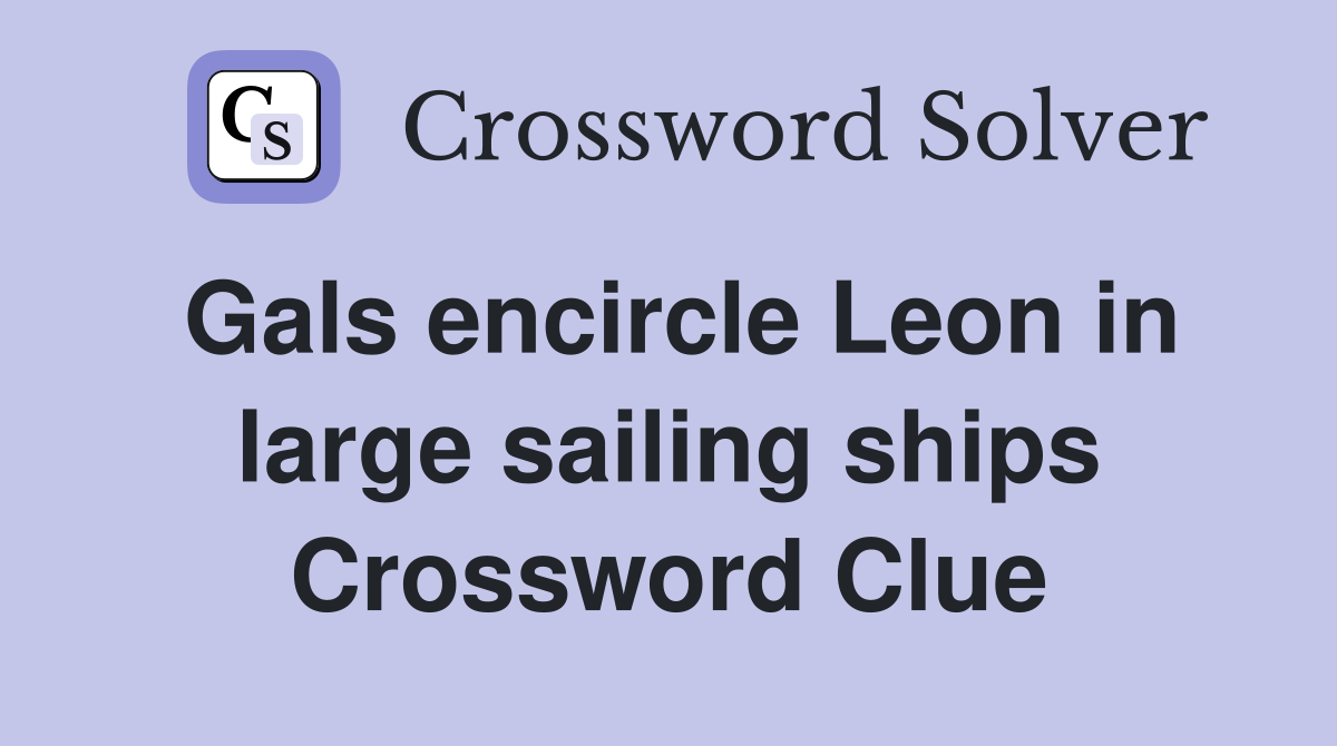 Gals encircle Leon in large sailing ships Crossword Clue