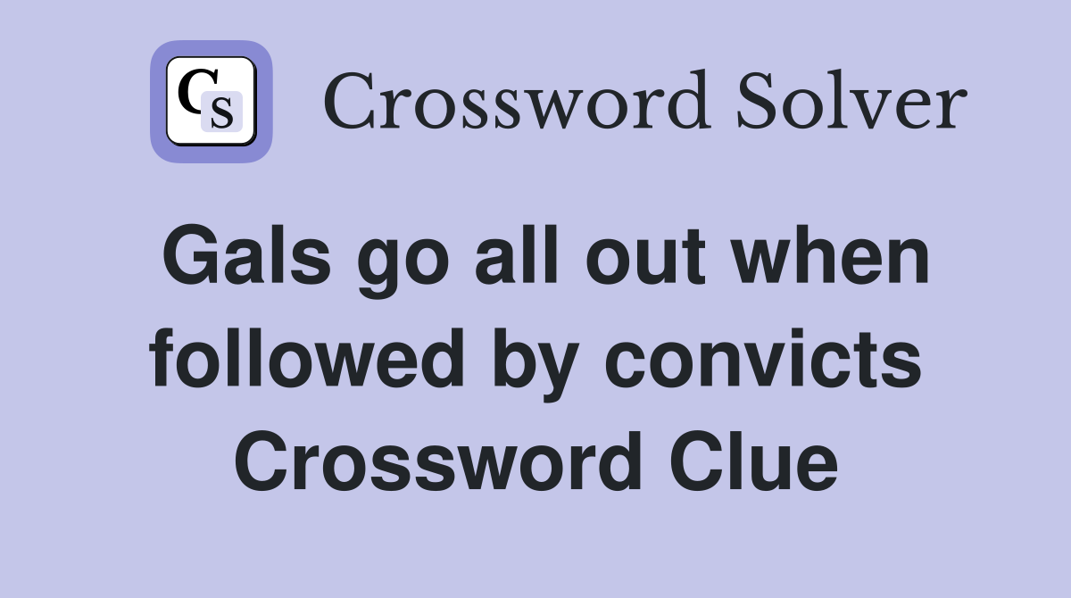 Gals go all out when followed by convicts Crossword Clue